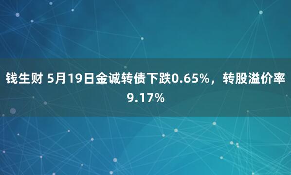 钱生财 5月19日金诚转债下跌0.65%，转股溢价率9.17%