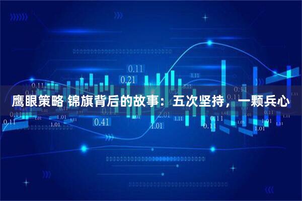 鹰眼策略 锦旗背后的故事：五次坚持，一颗兵心