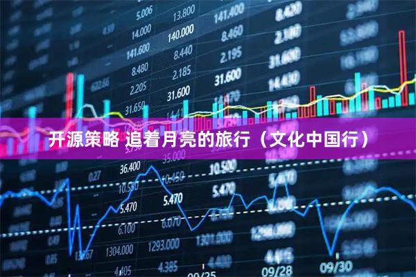 开源策略 追着月亮的旅行（文化中国行）