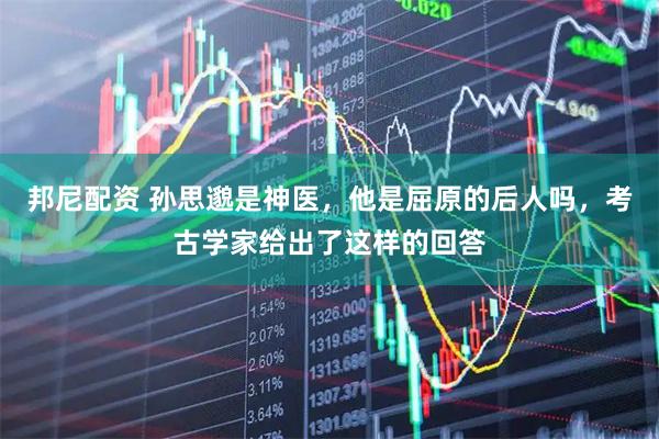 邦尼配资 孙思邈是神医，他是屈原的后人吗，考古学家给出了这样的回答