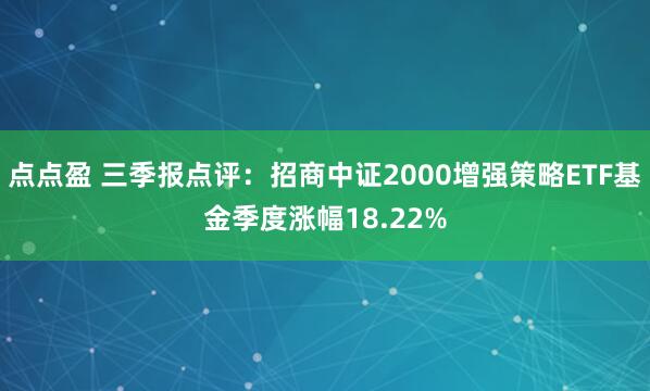 点点盈 三季报点评：招商中证2000增强策略ETF基金季度涨幅18.22%