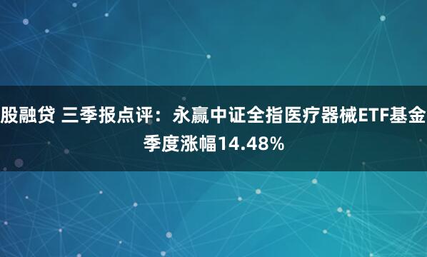 股融贷 三季报点评：永赢中证全指医疗器械ETF基金季度涨幅14.48%