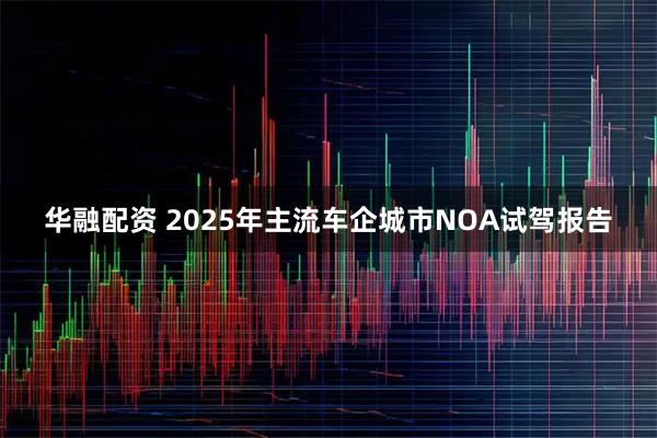 华融配资 2025年主流车企城市NOA试驾报告